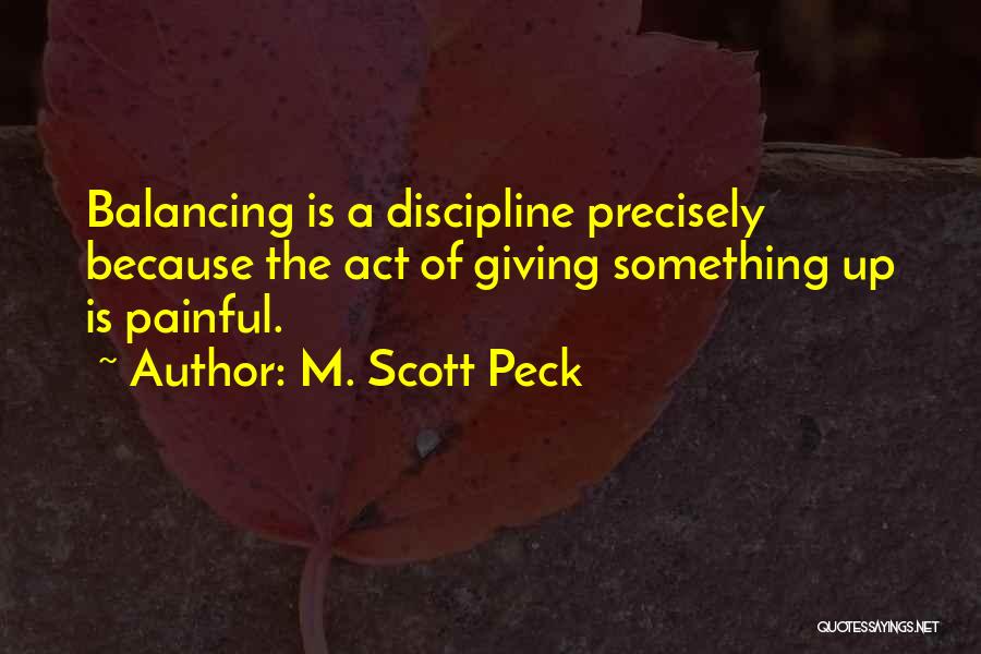 M. Scott Peck Quotes: Balancing Is A Discipline Precisely Because The Act Of Giving Something Up Is Painful.