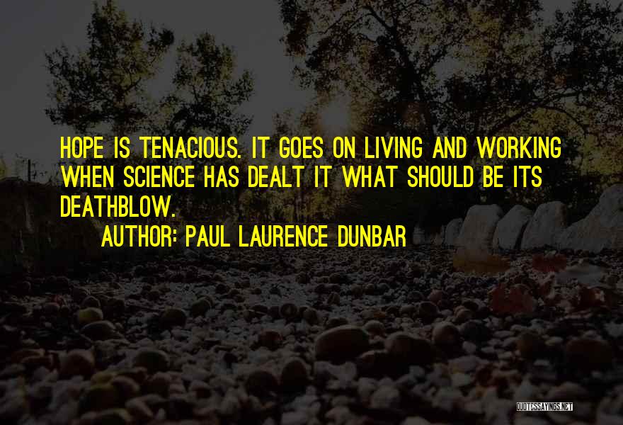 Paul Laurence Dunbar Quotes: Hope Is Tenacious. It Goes On Living And Working When Science Has Dealt It What Should Be Its Deathblow.