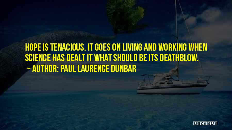 Paul Laurence Dunbar Quotes: Hope Is Tenacious. It Goes On Living And Working When Science Has Dealt It What Should Be Its Deathblow.