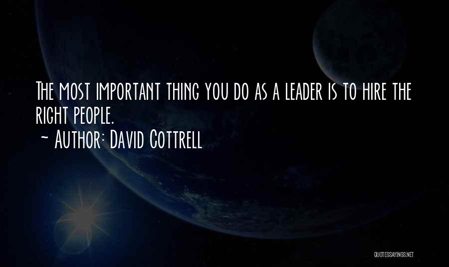 David Cottrell Quotes: The Most Important Thing You Do As A Leader Is To Hire The Right People.