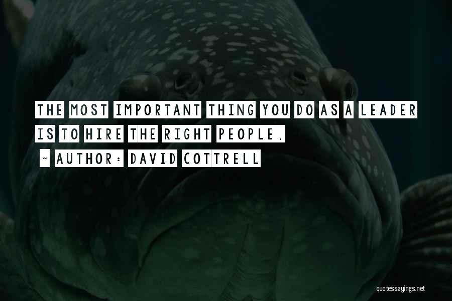 David Cottrell Quotes: The Most Important Thing You Do As A Leader Is To Hire The Right People.