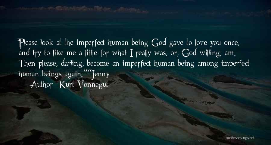 Kurt Vonnegut Quotes: Please Look At The Imperfect Human Being God Gave To Love You Once, And Try To Like Me A Little