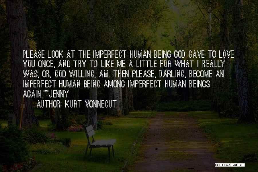 Kurt Vonnegut Quotes: Please Look At The Imperfect Human Being God Gave To Love You Once, And Try To Like Me A Little
