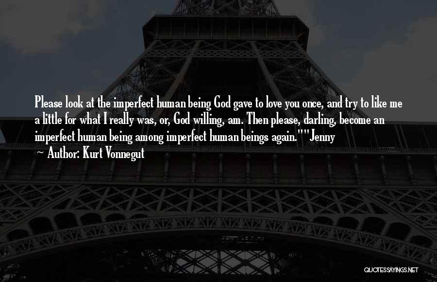 Kurt Vonnegut Quotes: Please Look At The Imperfect Human Being God Gave To Love You Once, And Try To Like Me A Little