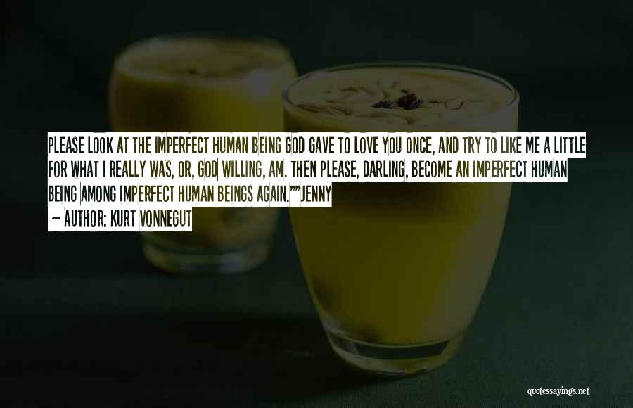 Kurt Vonnegut Quotes: Please Look At The Imperfect Human Being God Gave To Love You Once, And Try To Like Me A Little