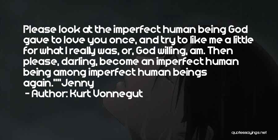 Kurt Vonnegut Quotes: Please Look At The Imperfect Human Being God Gave To Love You Once, And Try To Like Me A Little