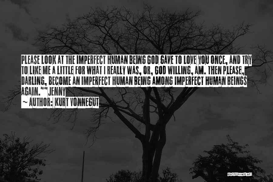 Kurt Vonnegut Quotes: Please Look At The Imperfect Human Being God Gave To Love You Once, And Try To Like Me A Little