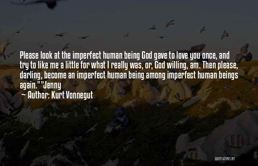 Kurt Vonnegut Quotes: Please Look At The Imperfect Human Being God Gave To Love You Once, And Try To Like Me A Little