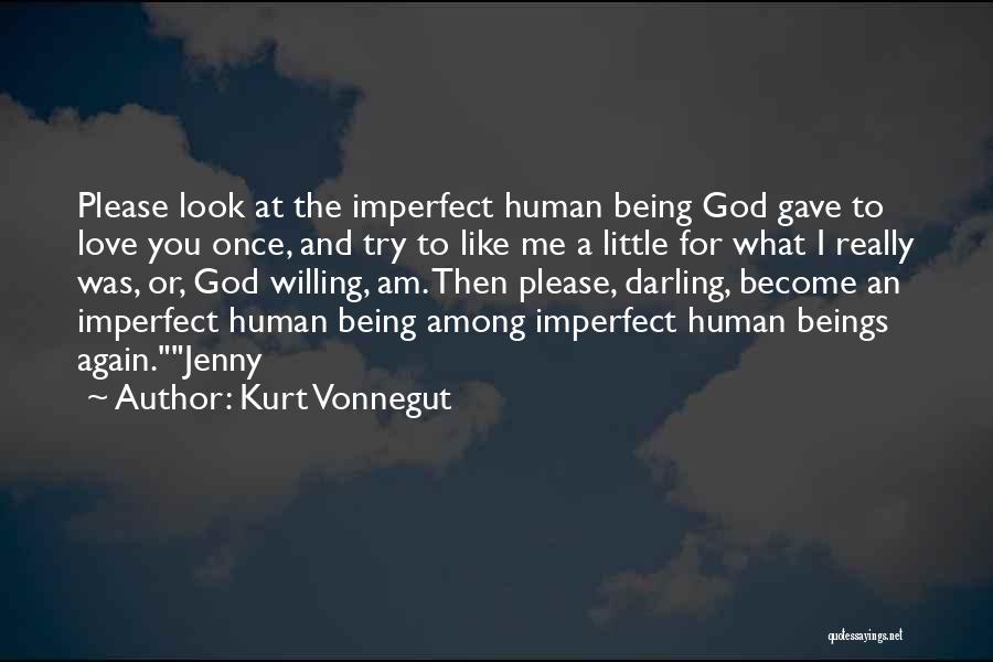 Kurt Vonnegut Quotes: Please Look At The Imperfect Human Being God Gave To Love You Once, And Try To Like Me A Little