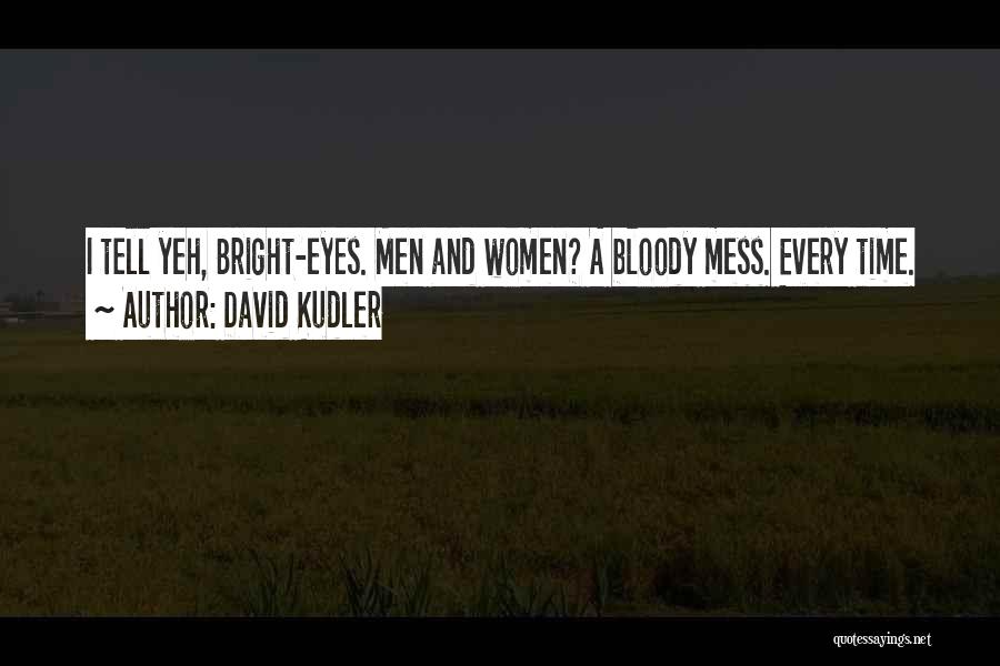 David Kudler Quotes: I Tell Yeh, Bright-eyes. Men And Women? A Bloody Mess. Every Time.