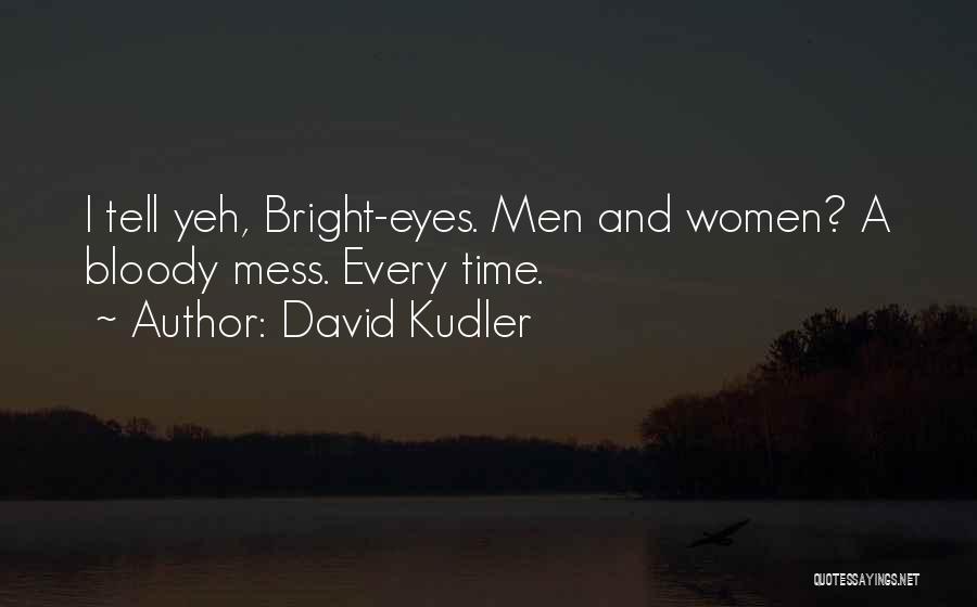 David Kudler Quotes: I Tell Yeh, Bright-eyes. Men And Women? A Bloody Mess. Every Time.