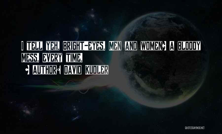 David Kudler Quotes: I Tell Yeh, Bright-eyes. Men And Women? A Bloody Mess. Every Time.