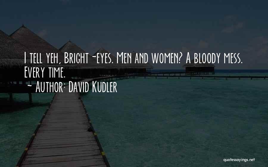 David Kudler Quotes: I Tell Yeh, Bright-eyes. Men And Women? A Bloody Mess. Every Time.