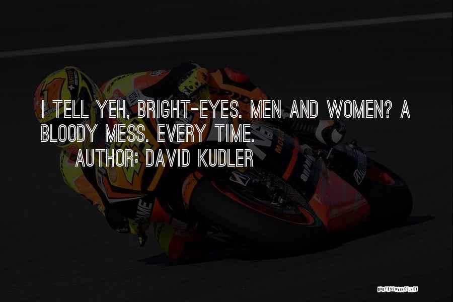 David Kudler Quotes: I Tell Yeh, Bright-eyes. Men And Women? A Bloody Mess. Every Time.