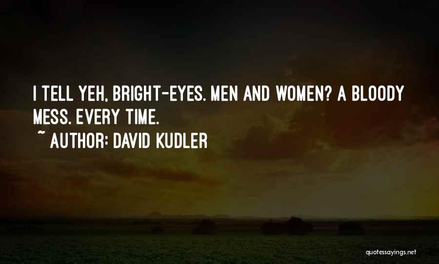 David Kudler Quotes: I Tell Yeh, Bright-eyes. Men And Women? A Bloody Mess. Every Time.