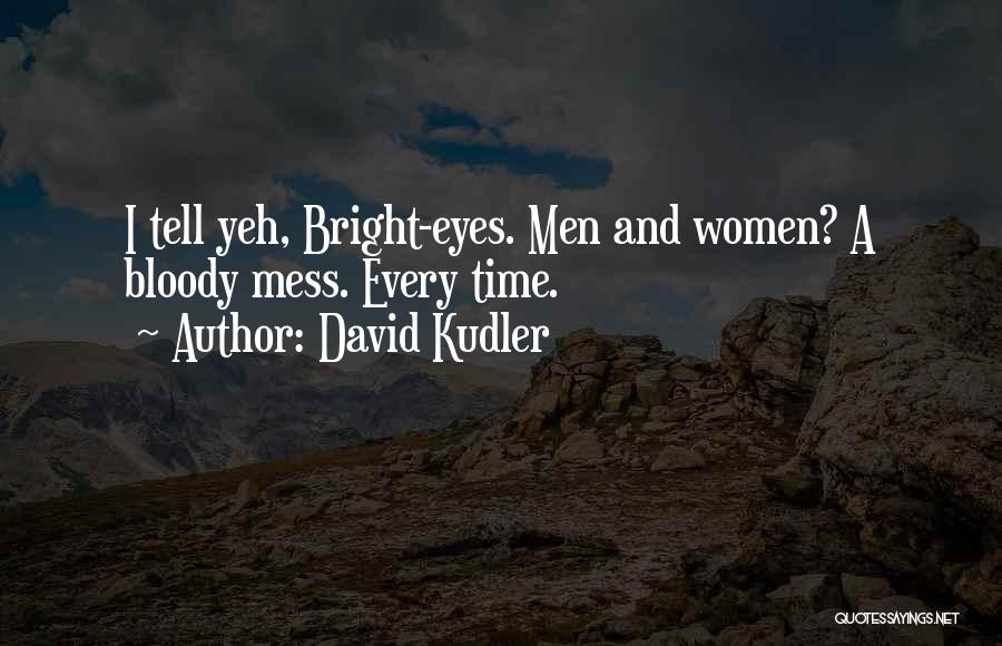 David Kudler Quotes: I Tell Yeh, Bright-eyes. Men And Women? A Bloody Mess. Every Time.