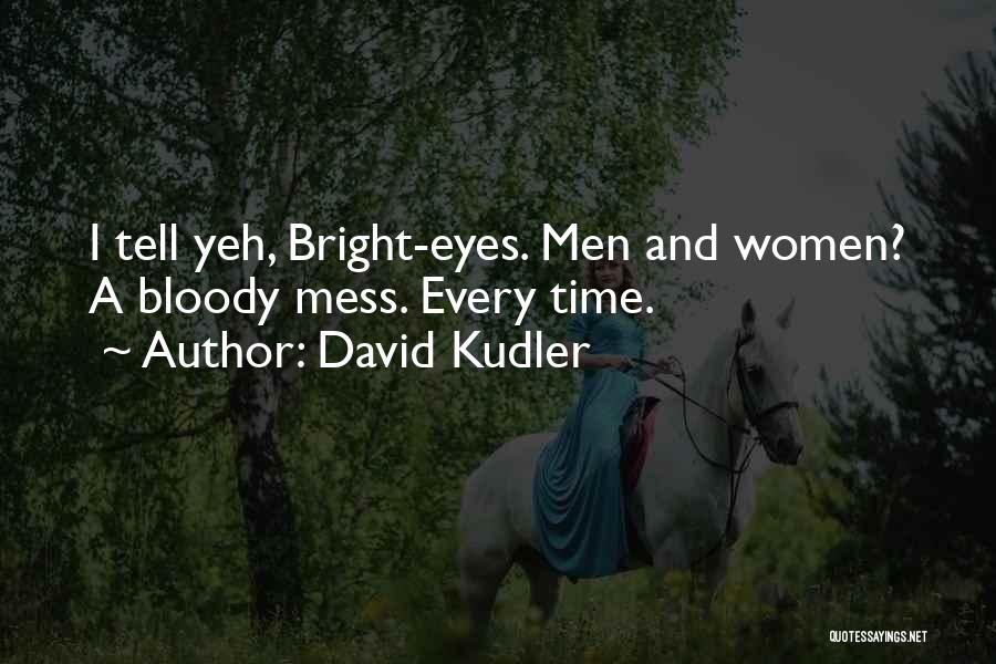 David Kudler Quotes: I Tell Yeh, Bright-eyes. Men And Women? A Bloody Mess. Every Time.