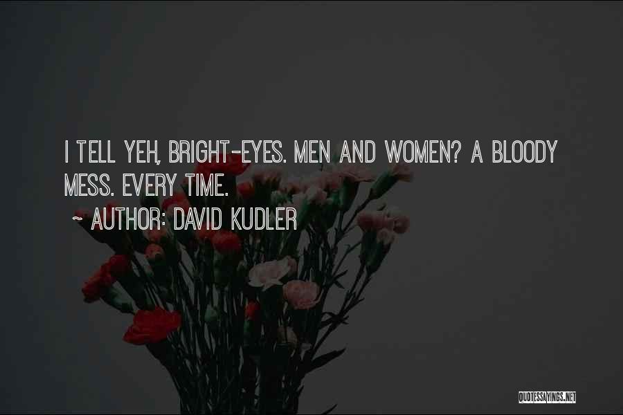 David Kudler Quotes: I Tell Yeh, Bright-eyes. Men And Women? A Bloody Mess. Every Time.