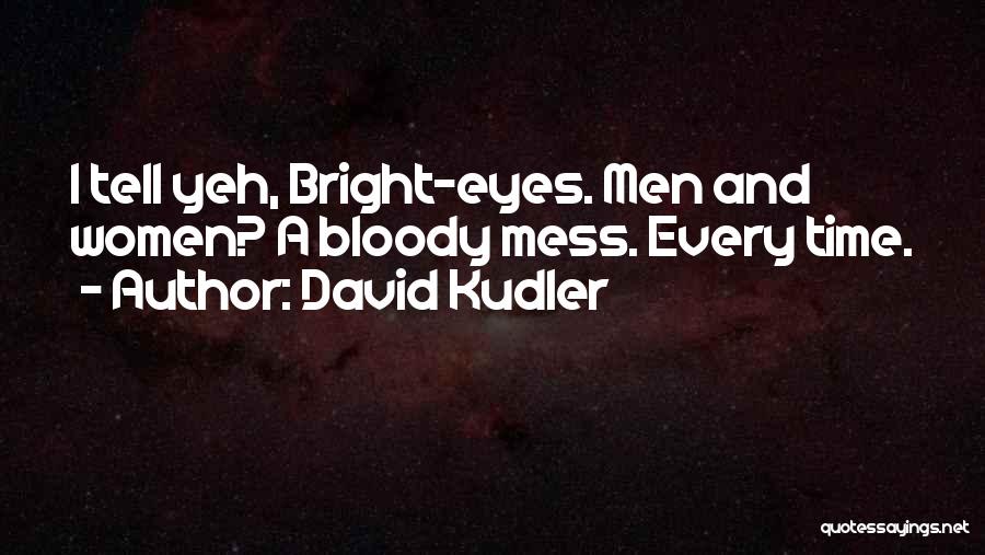 David Kudler Quotes: I Tell Yeh, Bright-eyes. Men And Women? A Bloody Mess. Every Time.