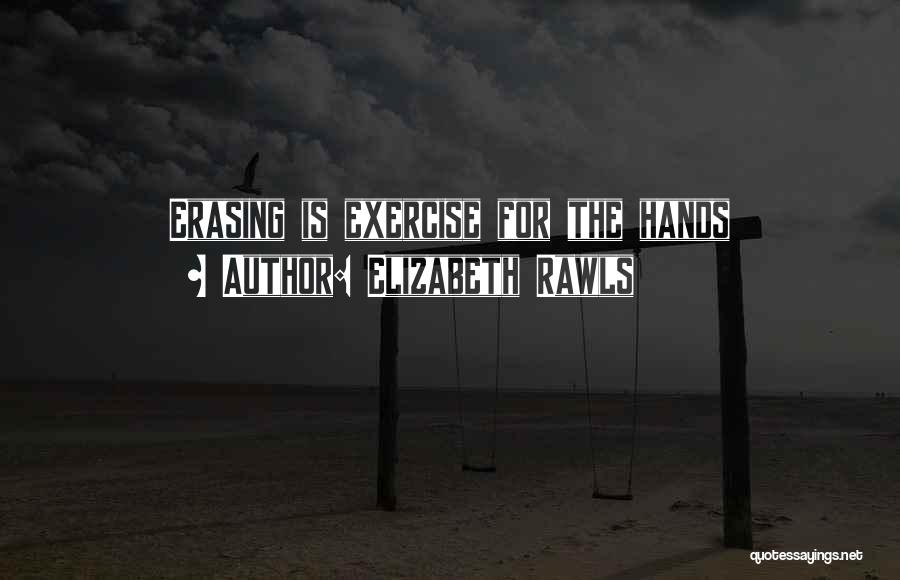 Elizabeth Rawls Quotes: Erasing Is Exercise For The Hands