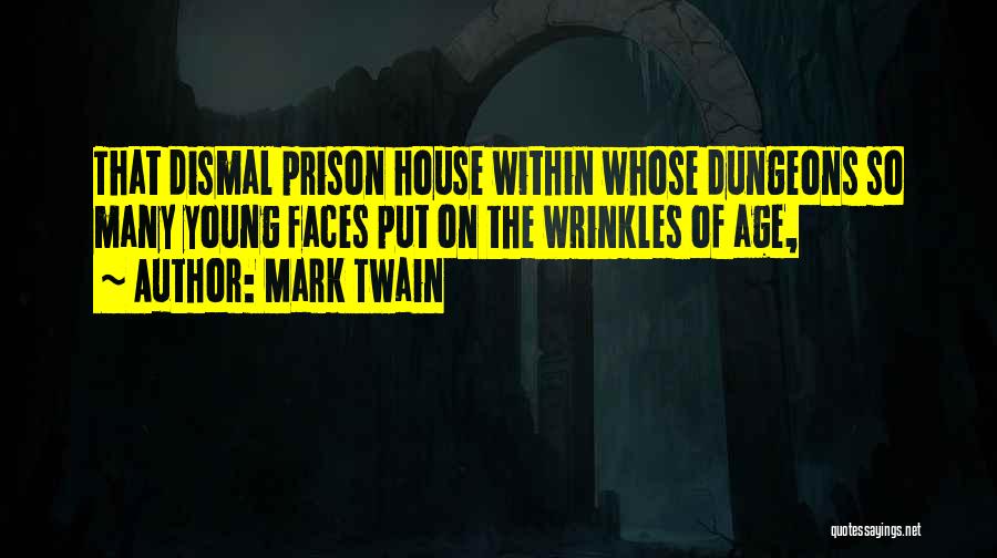 Mark Twain Quotes: That Dismal Prison House Within Whose Dungeons So Many Young Faces Put On The Wrinkles Of Age,