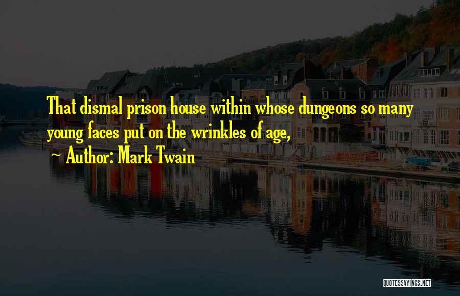 Mark Twain Quotes: That Dismal Prison House Within Whose Dungeons So Many Young Faces Put On The Wrinkles Of Age,
