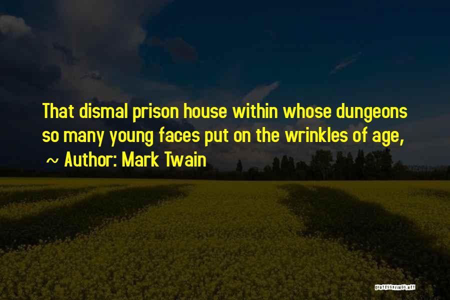 Mark Twain Quotes: That Dismal Prison House Within Whose Dungeons So Many Young Faces Put On The Wrinkles Of Age,