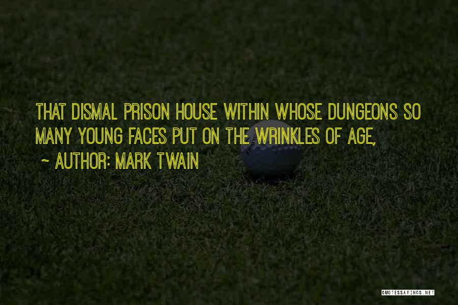 Mark Twain Quotes: That Dismal Prison House Within Whose Dungeons So Many Young Faces Put On The Wrinkles Of Age,