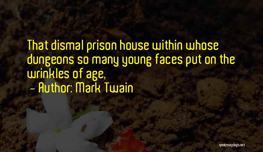 Mark Twain Quotes: That Dismal Prison House Within Whose Dungeons So Many Young Faces Put On The Wrinkles Of Age,