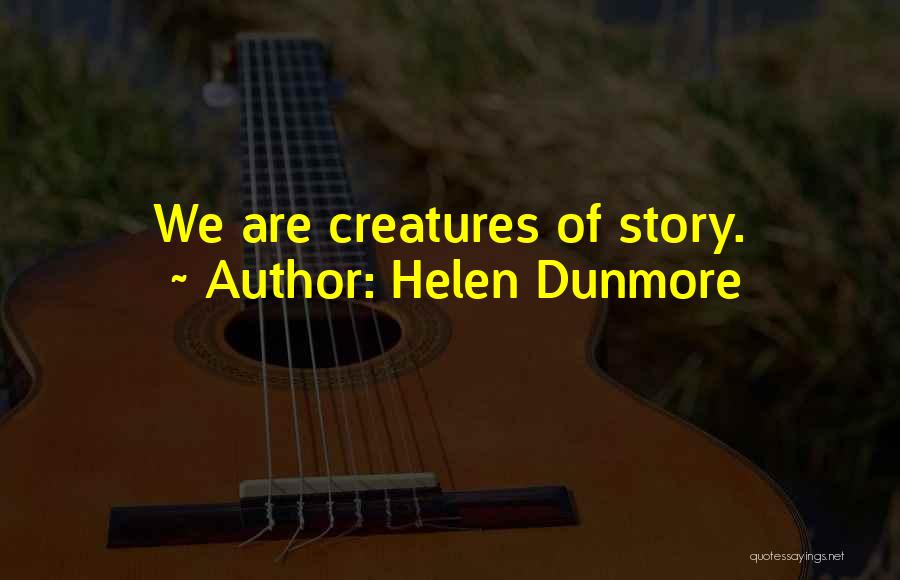 Helen Dunmore Quotes: We Are Creatures Of Story.