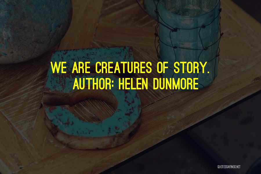 Helen Dunmore Quotes: We Are Creatures Of Story.