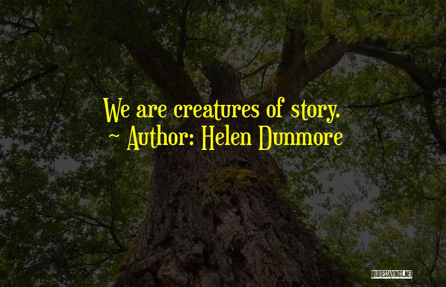 Helen Dunmore Quotes: We Are Creatures Of Story.