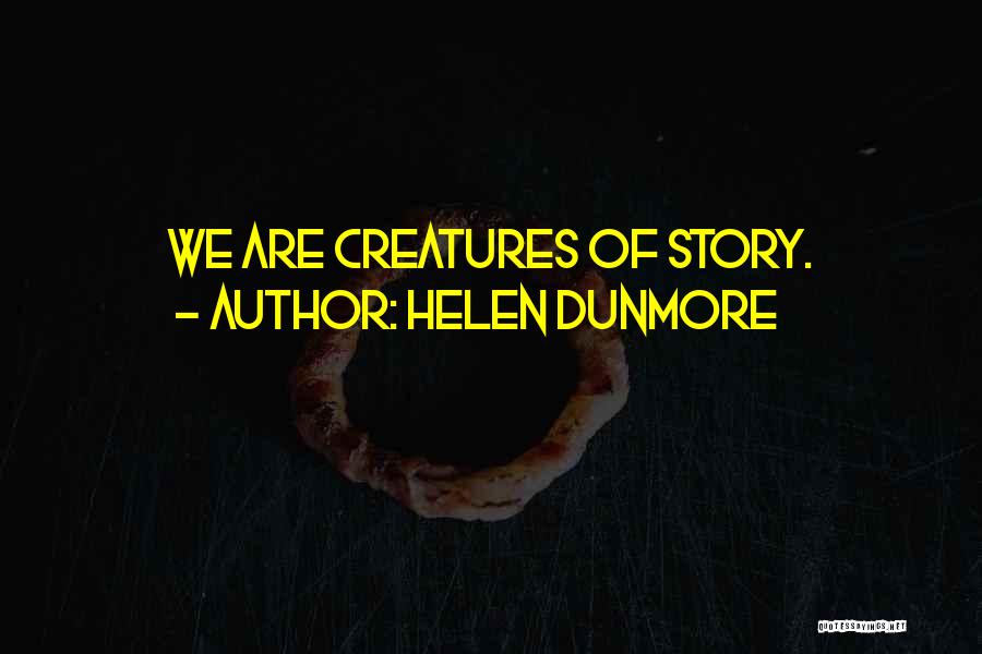 Helen Dunmore Quotes: We Are Creatures Of Story.