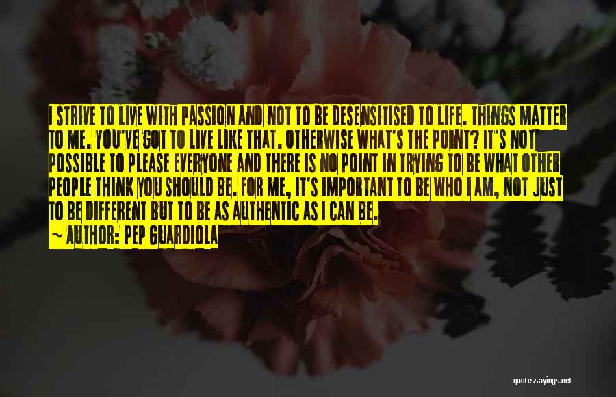 Pep Guardiola Quotes: I Strive To Live With Passion And Not To Be Desensitised To Life. Things Matter To Me. You've Got To