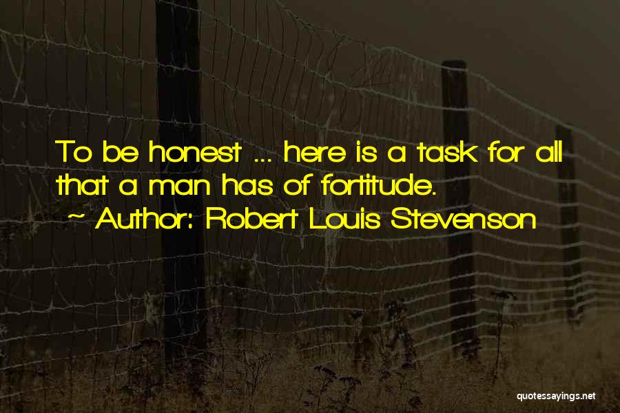 Robert Louis Stevenson Quotes: To Be Honest ... Here Is A Task For All That A Man Has Of Fortitude.