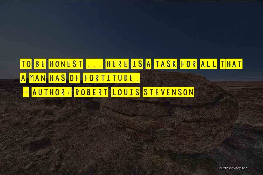 Robert Louis Stevenson Quotes: To Be Honest ... Here Is A Task For All That A Man Has Of Fortitude.