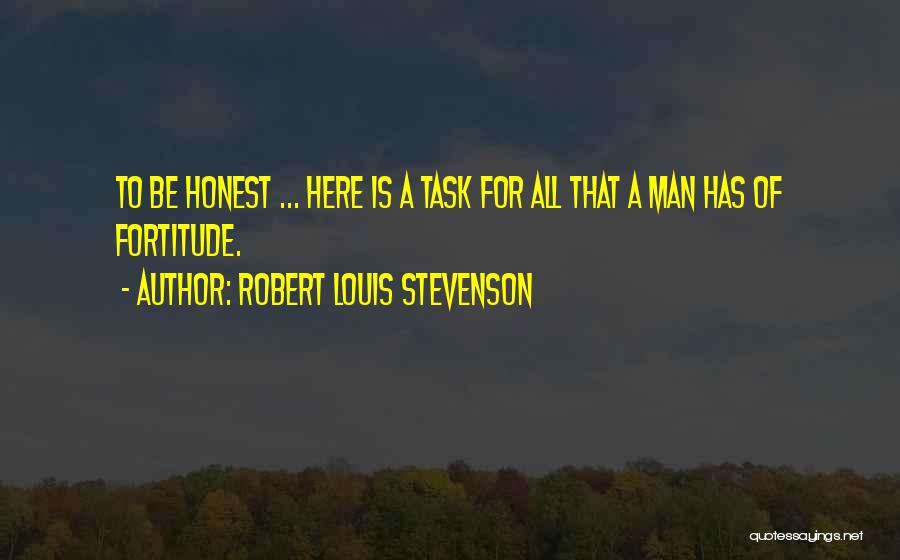 Robert Louis Stevenson Quotes: To Be Honest ... Here Is A Task For All That A Man Has Of Fortitude.