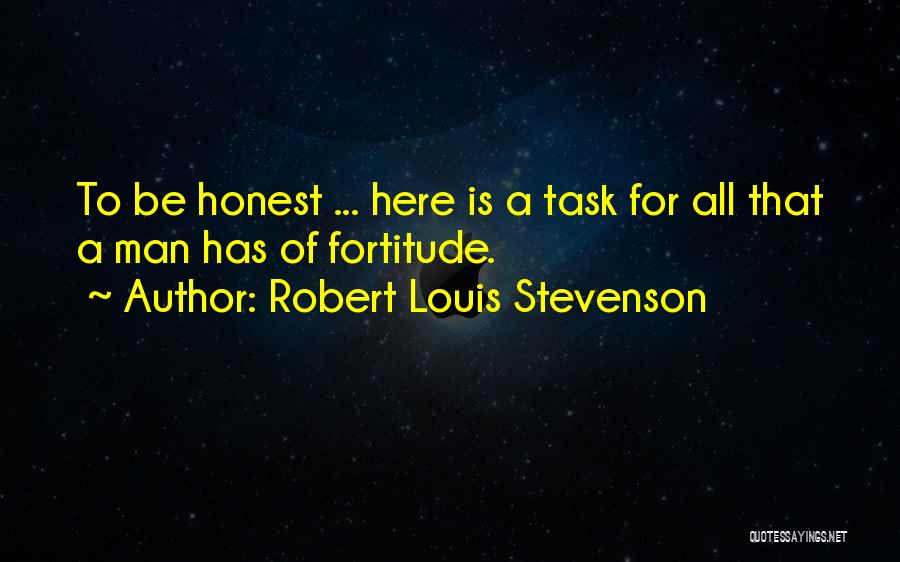 Robert Louis Stevenson Quotes: To Be Honest ... Here Is A Task For All That A Man Has Of Fortitude.