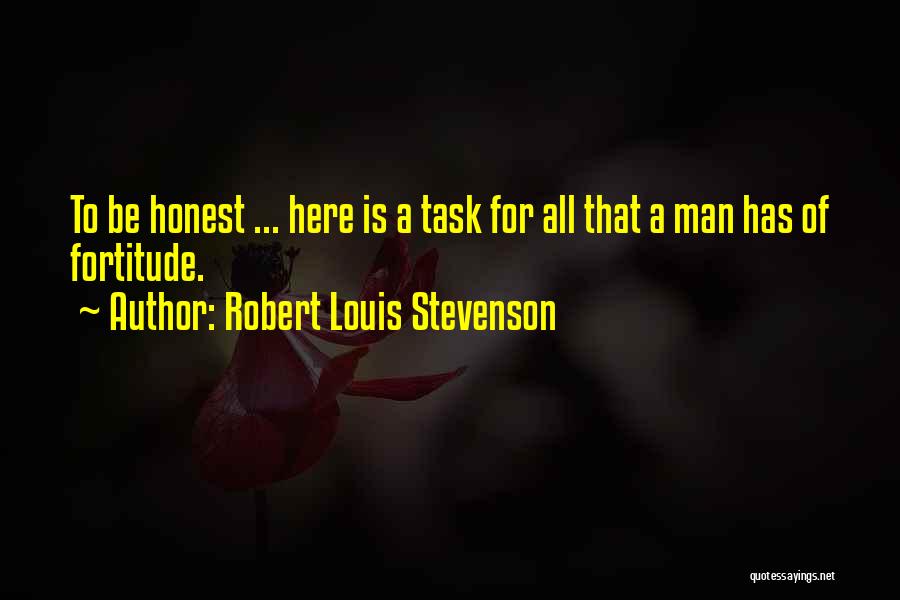 Robert Louis Stevenson Quotes: To Be Honest ... Here Is A Task For All That A Man Has Of Fortitude.