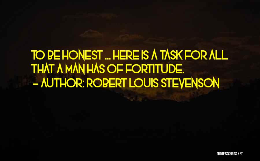 Robert Louis Stevenson Quotes: To Be Honest ... Here Is A Task For All That A Man Has Of Fortitude.