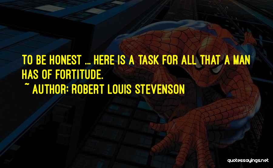 Robert Louis Stevenson Quotes: To Be Honest ... Here Is A Task For All That A Man Has Of Fortitude.