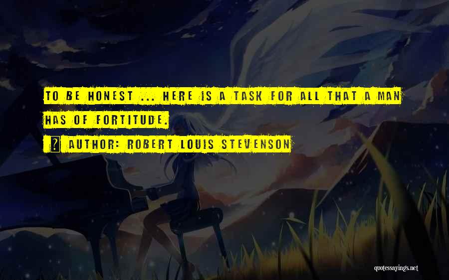 Robert Louis Stevenson Quotes: To Be Honest ... Here Is A Task For All That A Man Has Of Fortitude.
