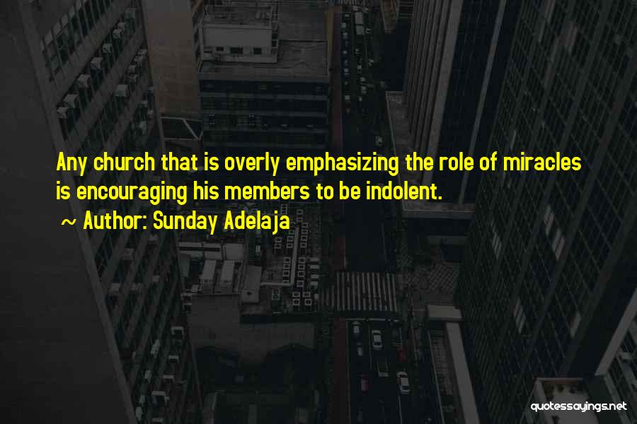 Sunday Adelaja Quotes: Any Church That Is Overly Emphasizing The Role Of Miracles Is Encouraging His Members To Be Indolent.