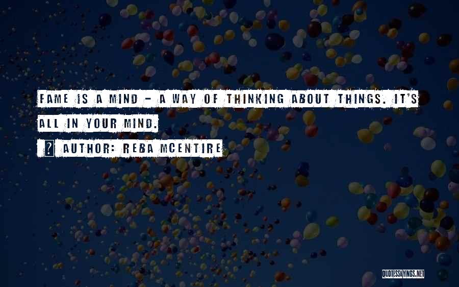 Reba McEntire Quotes: Fame Is A Mind - A Way Of Thinking About Things. It's All In Your Mind.