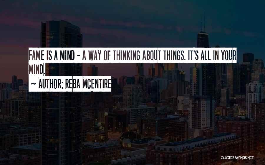 Reba McEntire Quotes: Fame Is A Mind - A Way Of Thinking About Things. It's All In Your Mind.