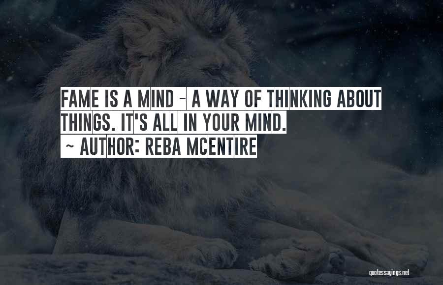 Reba McEntire Quotes: Fame Is A Mind - A Way Of Thinking About Things. It's All In Your Mind.