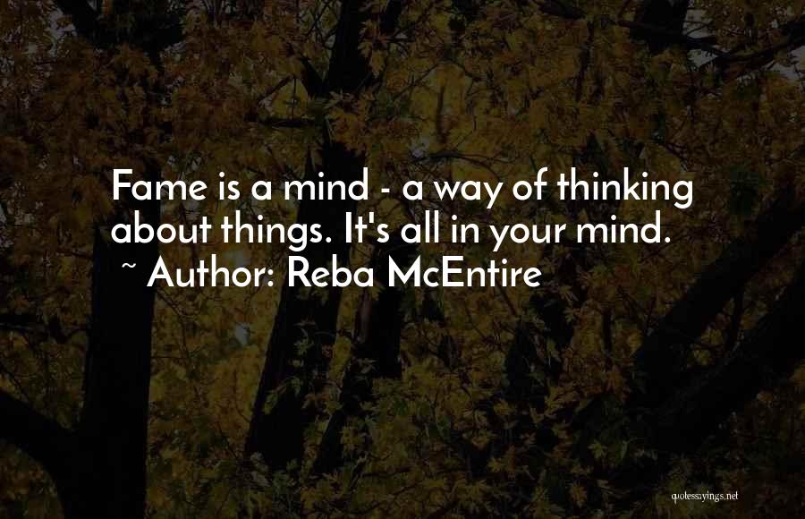 Reba McEntire Quotes: Fame Is A Mind - A Way Of Thinking About Things. It's All In Your Mind.