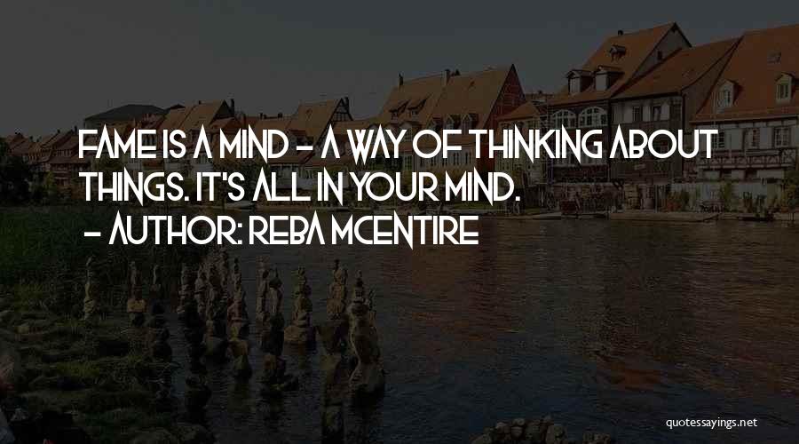 Reba McEntire Quotes: Fame Is A Mind - A Way Of Thinking About Things. It's All In Your Mind.