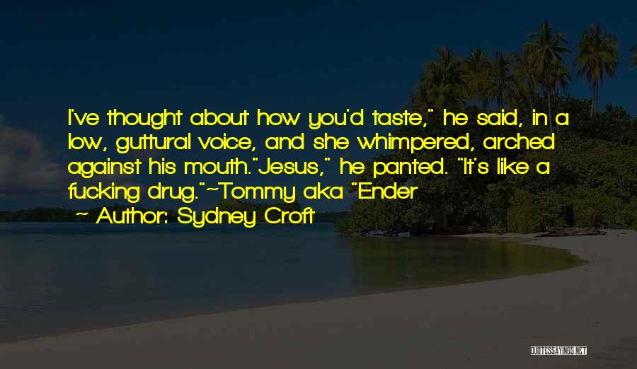 Sydney Croft Quotes: I've Thought About How You'd Taste, He Said, In A Low, Guttural Voice, And She Whimpered, Arched Against His Mouth.jesus,