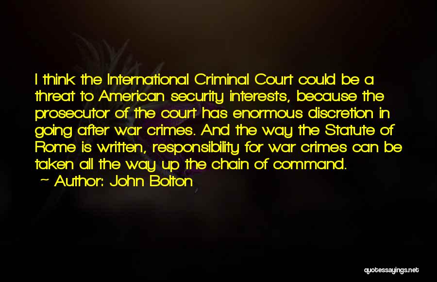 John Bolton Quotes: I Think The International Criminal Court Could Be A Threat To American Security Interests, Because The Prosecutor Of The Court